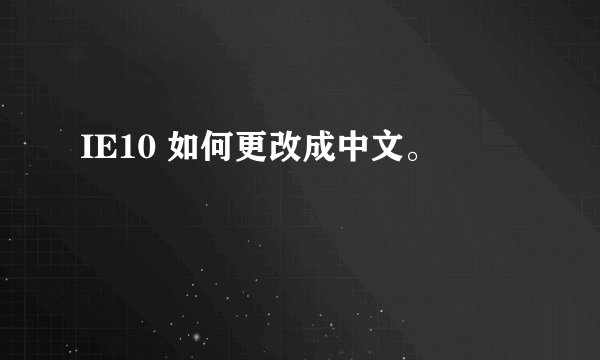 IE10 如何更改成中文。