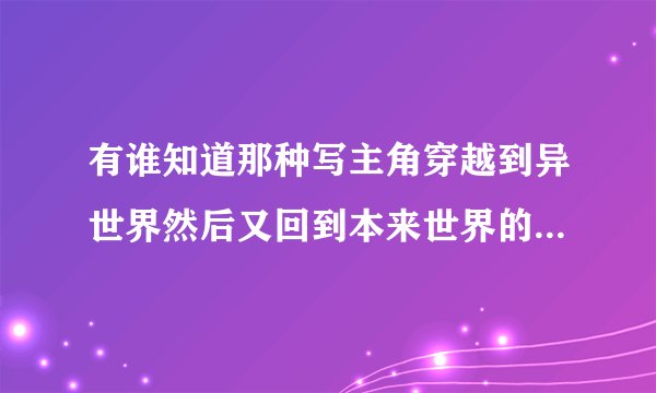 有谁知道那种写主角穿越到异世界然后又回到本来世界的小说啊？