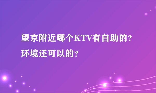 望京附近哪个KTV有自助的？环境还可以的？