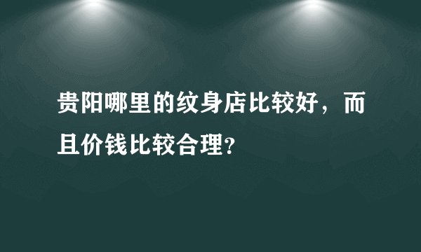 贵阳哪里的纹身店比较好，而且价钱比较合理？