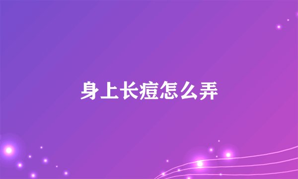 身上长痘怎么弄