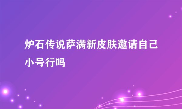 炉石传说萨满新皮肤邀请自己小号行吗