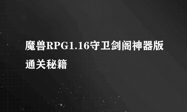 魔兽RPG1.16守卫剑阁神器版通关秘籍