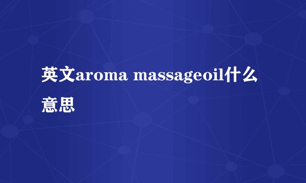 英文aroma massageoil什么意思