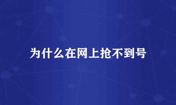 为什么在网上抢不到号