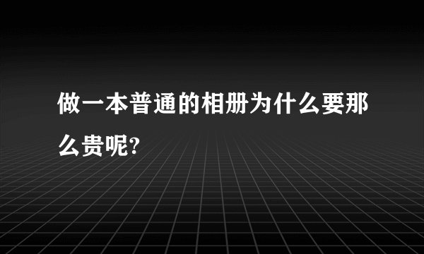 做一本普通的相册为什么要那么贵呢?