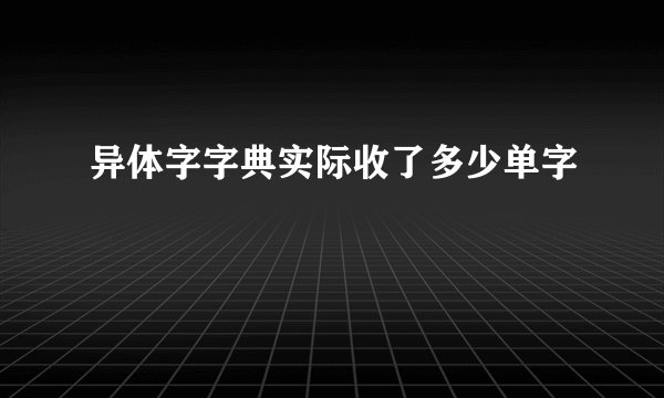 异体字字典实际收了多少单字