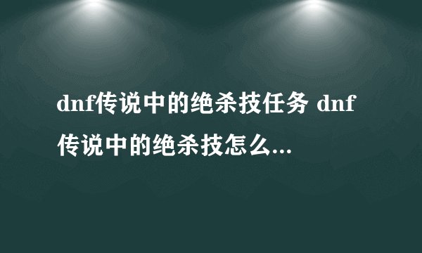 dnf传说中的绝杀技任务 dnf传说中的绝杀技怎么用有什么用