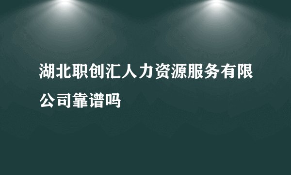 湖北职创汇人力资源服务有限公司靠谱吗