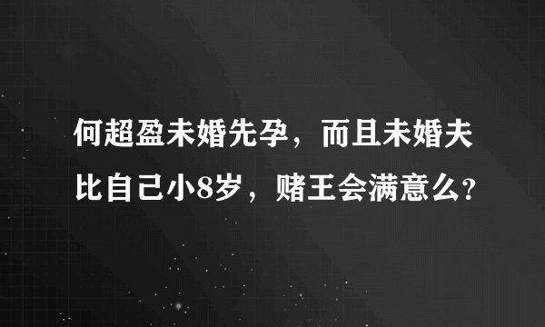 何超盈未婚先孕，而且未婚夫比自己小8岁，赌王会满意么？