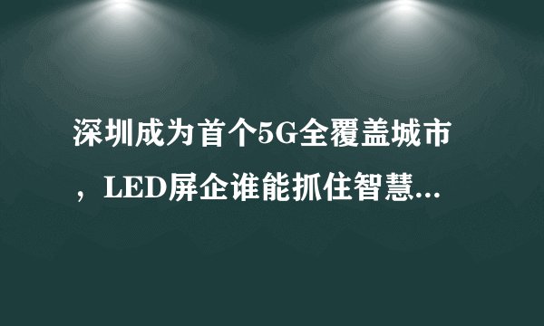 深圳成为首个5G全覆盖城市，LED屏企谁能抓住智慧灯杆的先机