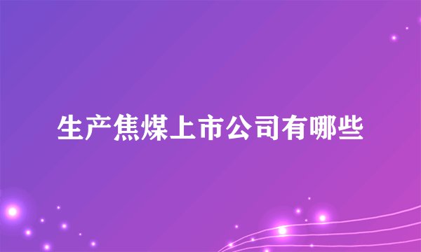 生产焦煤上市公司有哪些