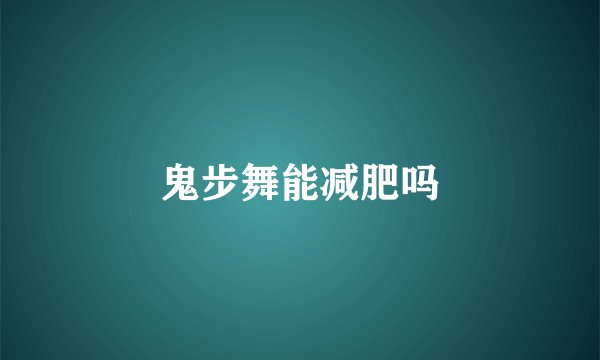 鬼步舞能减肥吗