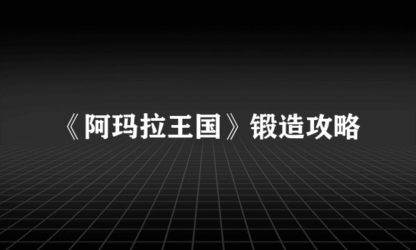 《阿玛拉王国》锻造攻略