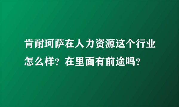 肯耐珂萨在人力资源这个行业怎么样？在里面有前途吗？