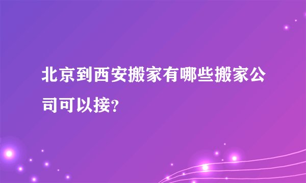 北京到西安搬家有哪些搬家公司可以接？
