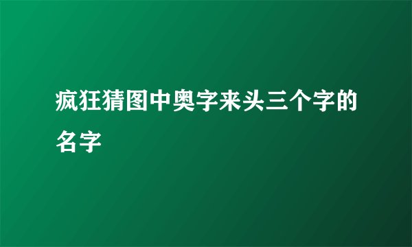 疯狂猜图中奥字来头三个字的名字