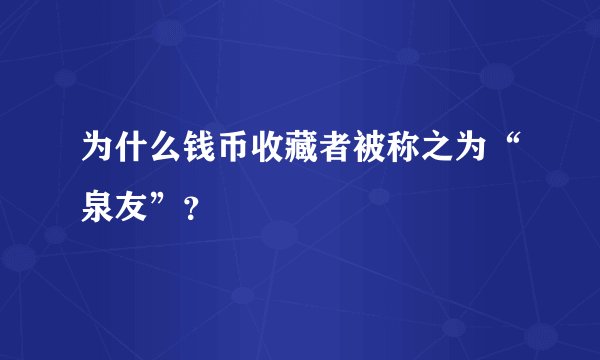 为什么钱币收藏者被称之为“泉友”？