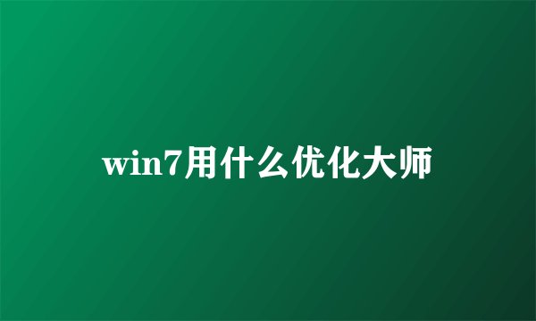 win7用什么优化大师
