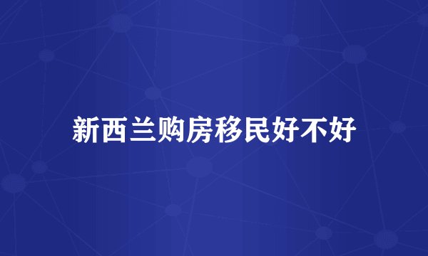 新西兰购房移民好不好