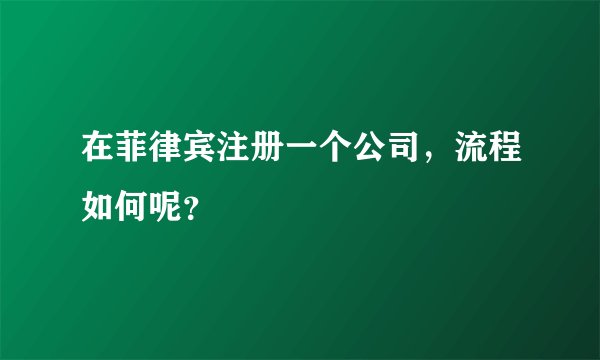 在菲律宾注册一个公司，流程如何呢？