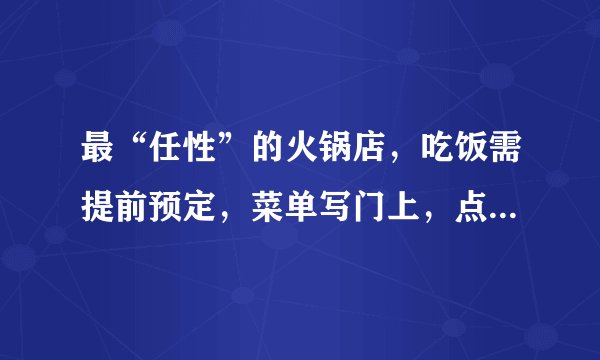 最“任性”的火锅店，吃饭需提前预定，菜单写门上，点名顾客起的