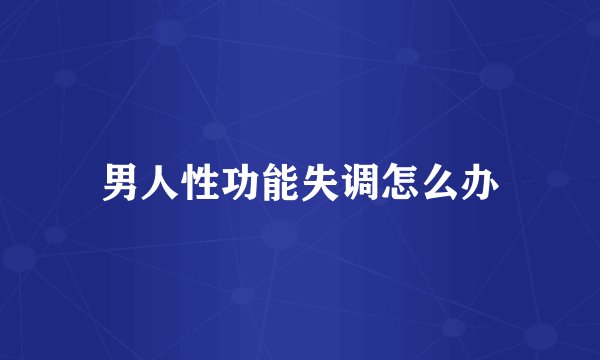 男人性功能失调怎么办