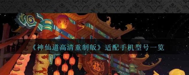 《神仙道高清重制版》适配手机型号一览