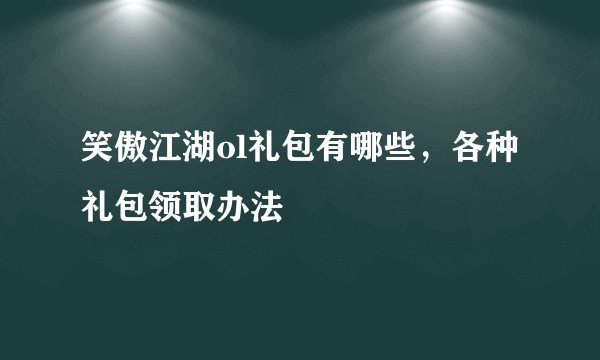 笑傲江湖ol礼包有哪些，各种礼包领取办法
