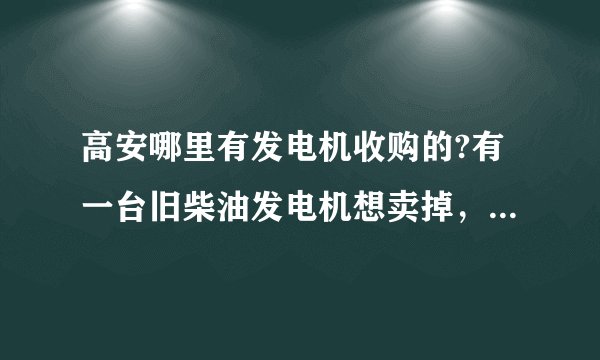 高安哪里有发电机收购的?有一台旧柴油发电机想卖掉，请问高安这里有人收吗？