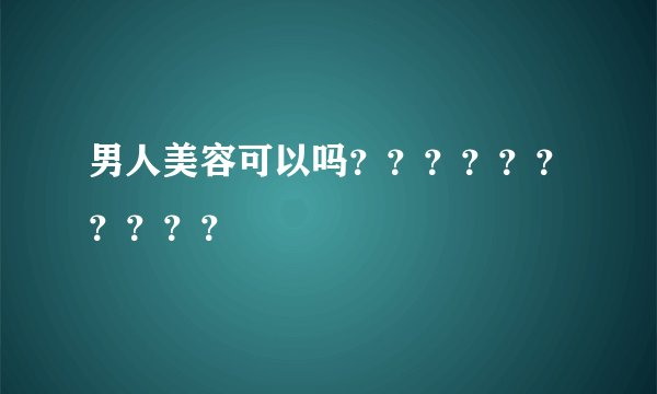 男人美容可以吗？？？？？？？？？？