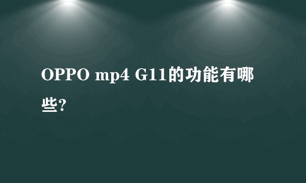 OPPO mp4 G11的功能有哪些?
