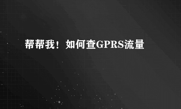帮帮我！如何查GPRS流量