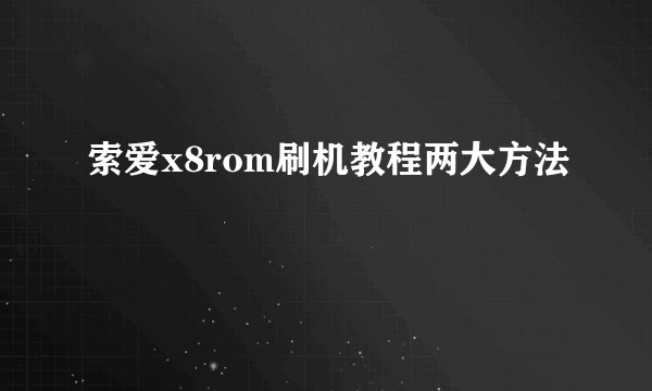 索爱x8rom刷机教程两大方法