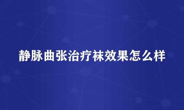 静脉曲张治疗袜效果怎么样