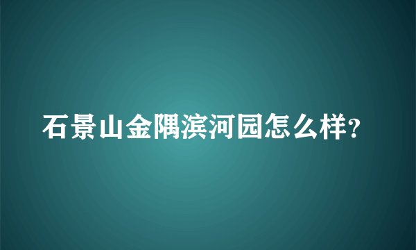 石景山金隅滨河园怎么样？