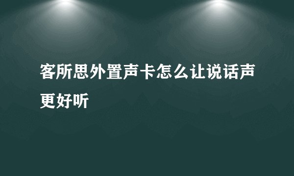 客所思外置声卡怎么让说话声更好听