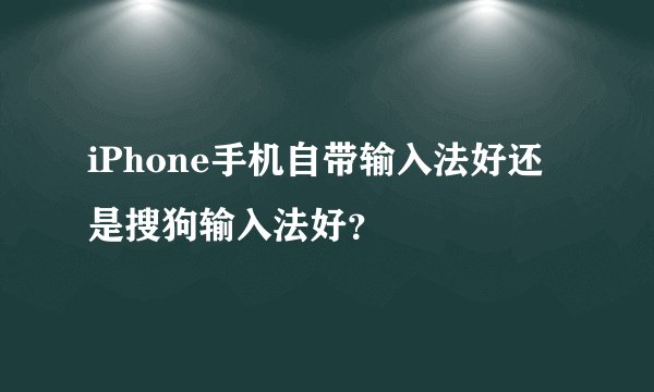 iPhone手机自带输入法好还是搜狗输入法好？