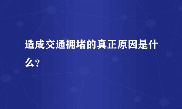 造成交通拥堵的真正原因是什么？