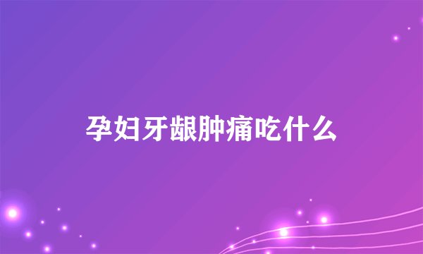 孕妇牙龈肿痛吃什么