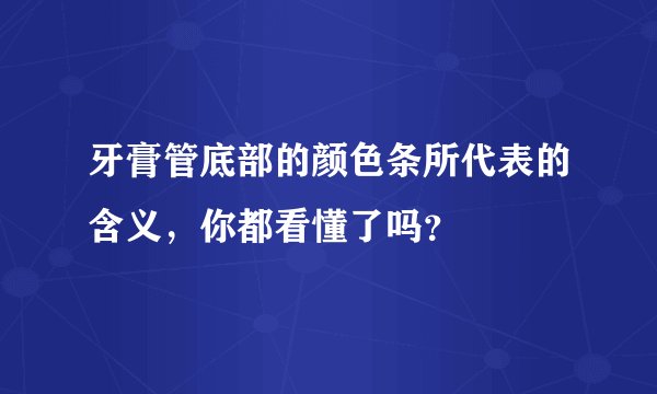 牙膏管底部的颜色条所代表的含义，你都看懂了吗？