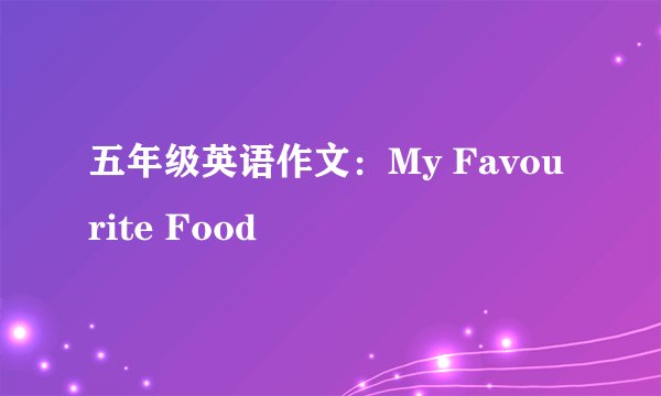 五年级英语作文:My Favourite Food