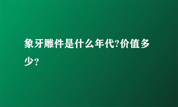 象牙雕件是什么年代?价值多少？