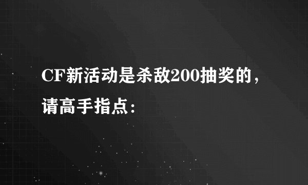 CF新活动是杀敌200抽奖的,请高手指点: