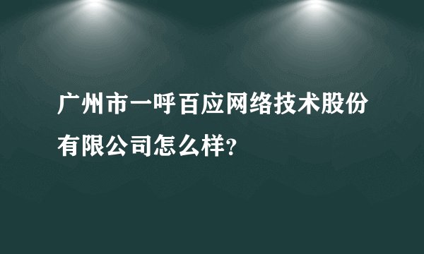 广州市一呼百应网络技术股份有限公司怎么样？