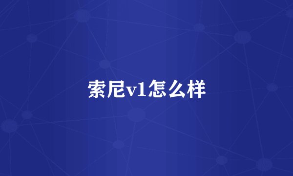 索尼v1怎么样