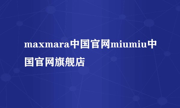maxmara中国官网miumiu中国官网旗舰店