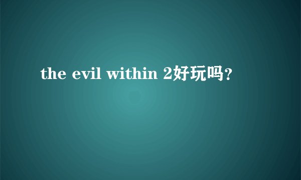 the evil within 2好玩吗？