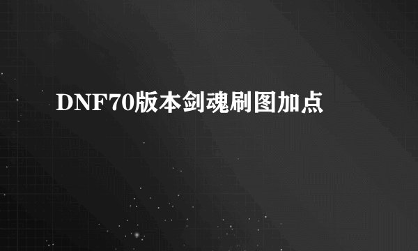 DNF70版本剑魂刷图加点