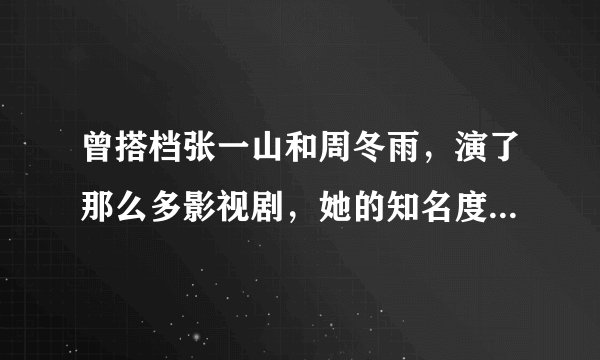 曾搭档张一山和周冬雨，演了那么多影视剧，她的知名度还是很低